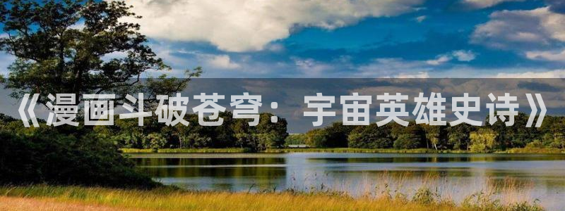 汗汗漫画免费阅读无限下拉式：《漫画斗破苍穹：宇宙英雄史诗》