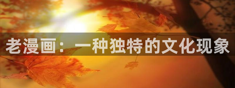 汗汗漫画在线看漫画：老漫画：一种独特的文化现象