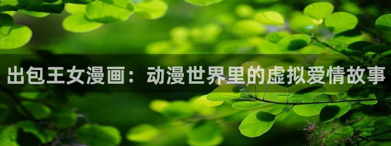 汗汗漫画s：出包王女漫画：动漫世界里的虚拟爱情故事