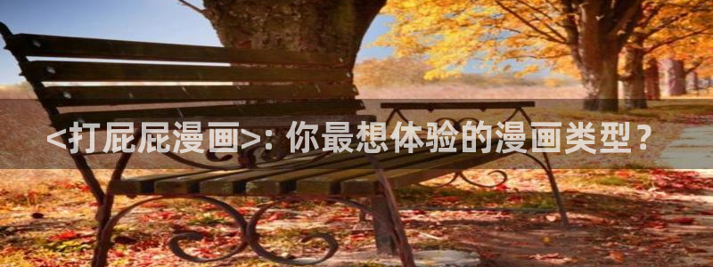 汗汗漫画网页入口：<打屁屁漫画>: 你最想体验的漫画类型？