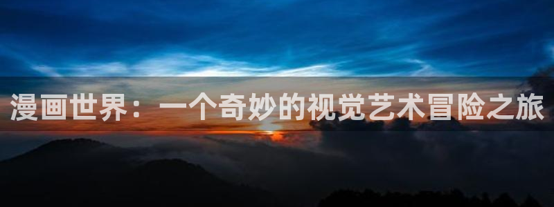 汗汗漫画:：漫画世界：一个奇妙的视觉艺术冒险之旅