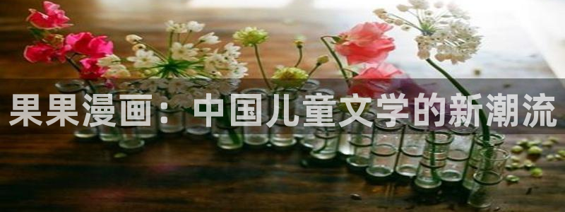 汗汗漫画入口sss：果果漫画：中国儿童文学的新潮流