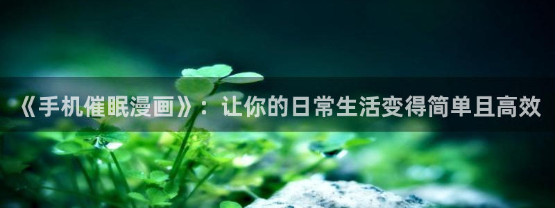 在线观看汗汗漫画：《手机催眠漫画》：让你的日常生活变得简单且高效
