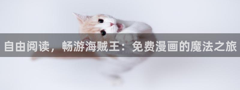 汗汗漫画免费漫画在线看观看：自由阅读，畅游海贼王：免费漫画的魔法之旅