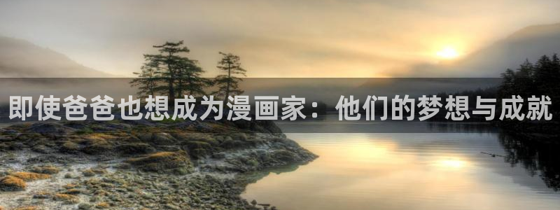 汗汗漫画首页登录入口：即使爸爸也想成为漫画家：他们的梦想与成就