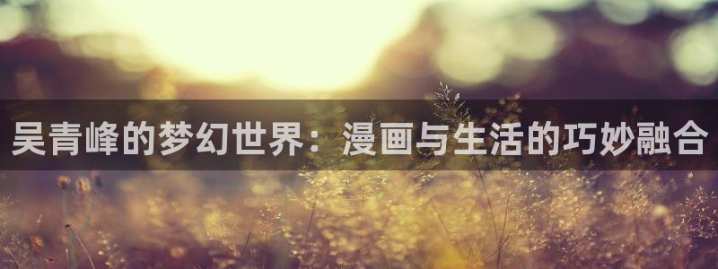 汗汗漫画韩漫免费：吴青峰的梦幻世界：漫画与生活的巧妙融合