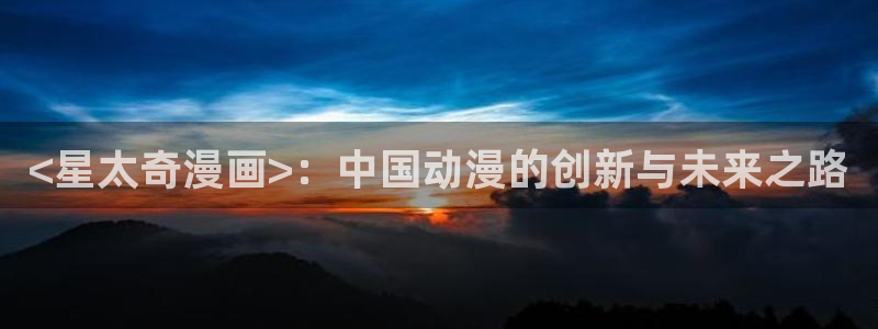 艳母汗汗漫画：<星太奇漫画>：中国动漫的创新与未来之路