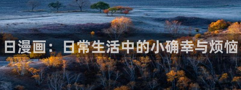 汗汗漫画首页免费进入：日漫画：日常生活中的小确幸与烦恼