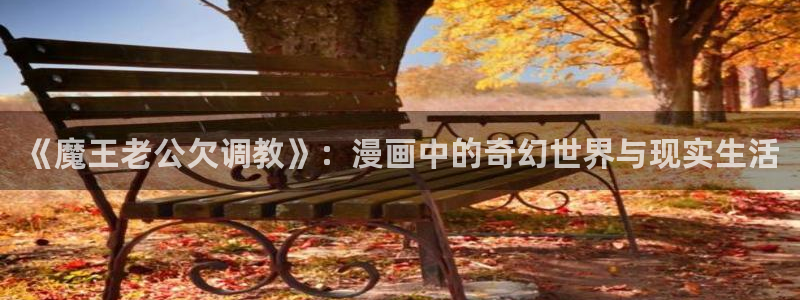 歪歪漫画sss汗汗漫画在线阅读：《魔王老公欠调教》：漫画中的奇幻世界与现实生活