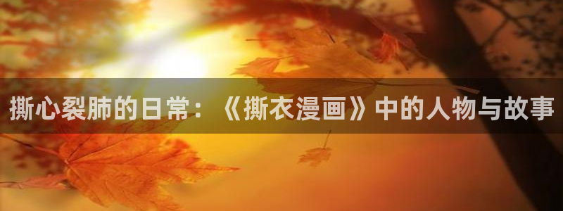 汗汗漫画免费登录页面看漫画下拉式：撕心裂肺的日常：《撕衣漫画》中的人物与故事